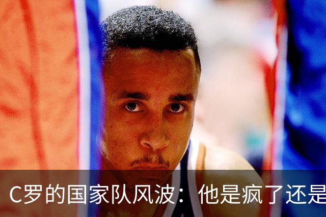 C罗的国家队风波：他是疯了还是飞了？